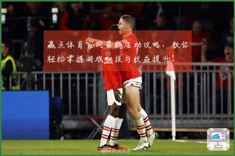赢点体育官网最新活动攻略，教你轻松掌握游戏秘技与收益提升！