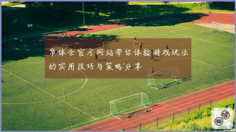华体会官方网站带你体验游戏玩法的实用技巧与策略分享