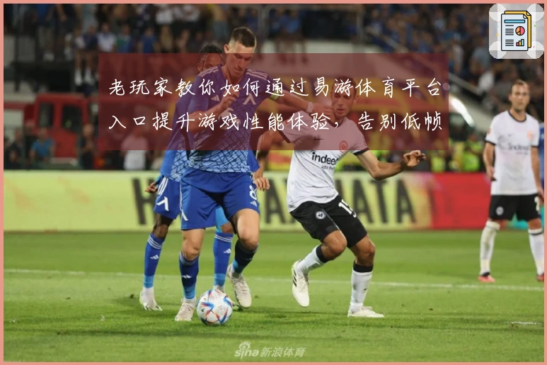 老玩家教你如何通过易游体育平台入口提升游戏性能体验，告别低帧率烦恼