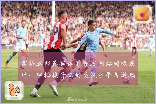 掌握这些熊猫体育官方网站游戏技巧，轻松提升你的竞技水平与游戏体验