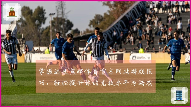 掌握这些熊猫体育官方网站游戏技巧，轻松提升你的竞技水平与游戏体验