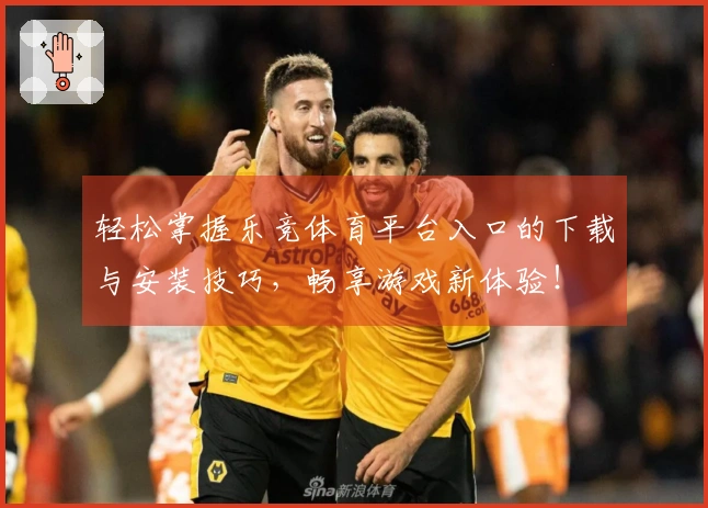 轻松掌握乐竞体育平台入口的下载与安装技巧，畅享游戏新体验！