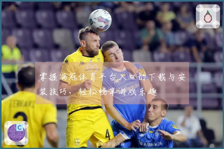 掌握满冠体育平台入口的下载与安装技巧，轻松畅享游戏乐趣