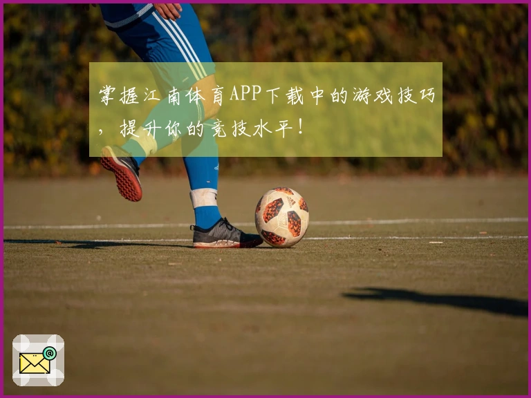 掌握江南体育APP下载中的游戏技巧，提升你的竞技水平！