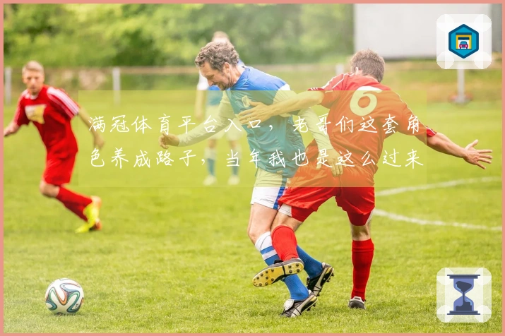 满冠体育平台入口，老哥们这套角色养成路子，当年我也是这么过来的，经验分享！