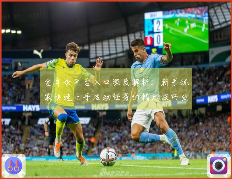 金年会平台入口深度解析：新手玩家快速上手活动任务的精妙技巧分享